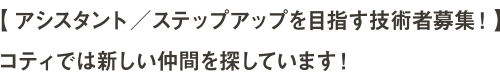 【アシスタント／ステップアップを目指す技術者募集！】コティでは新しい仲間を探しています！