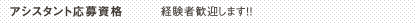 アシスタント応募資格 経験者歓迎します！！